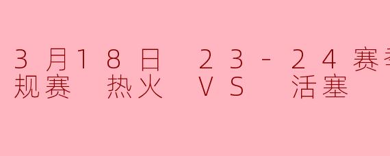 23-24赛季NBA常规赛3月18日热火对阵活塞的比赛结果如何？